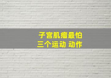 子宫肌瘤最怕三个运动 动作